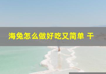 海兔怎么做好吃又简单 干